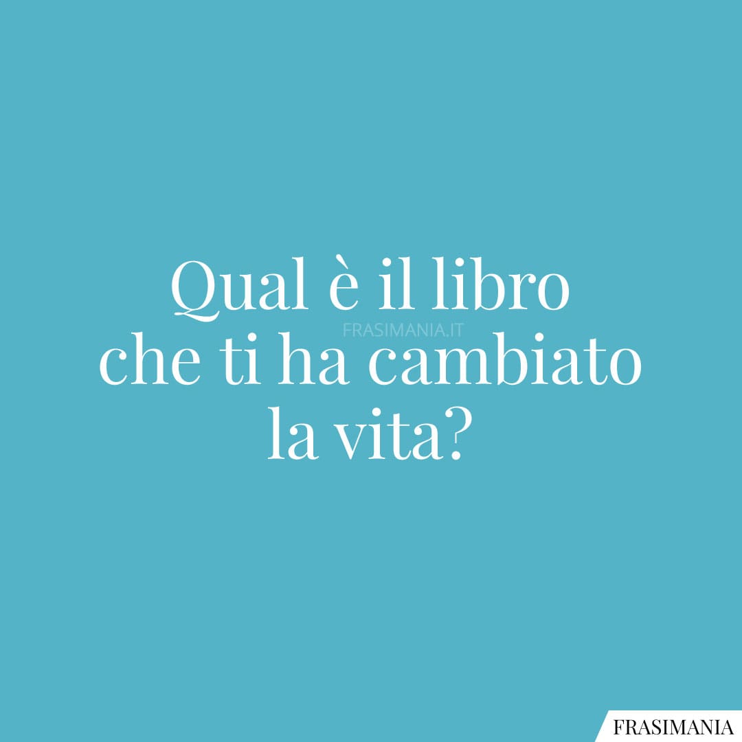 Qual è il libro che ti ha cambiato la vita domande coinvolgenti libro