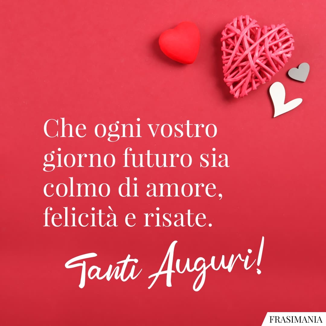 Che ogni vostro giorno futuro sia colmo di amore felicità e risate