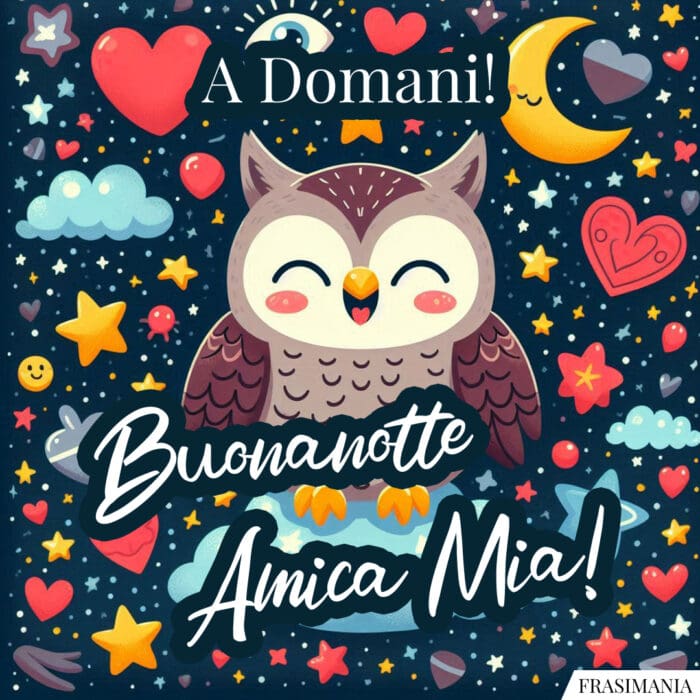 A Domani! Buonanotte Amica Mia!