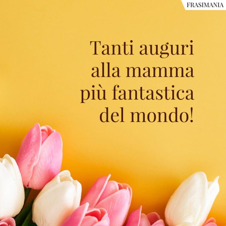 125 Frasi Di Auguri Per La Festa Della Mamma