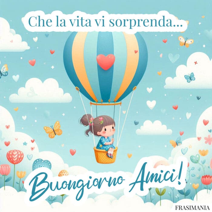 Che la vita vi sorprenda… Buongiorno Amici!