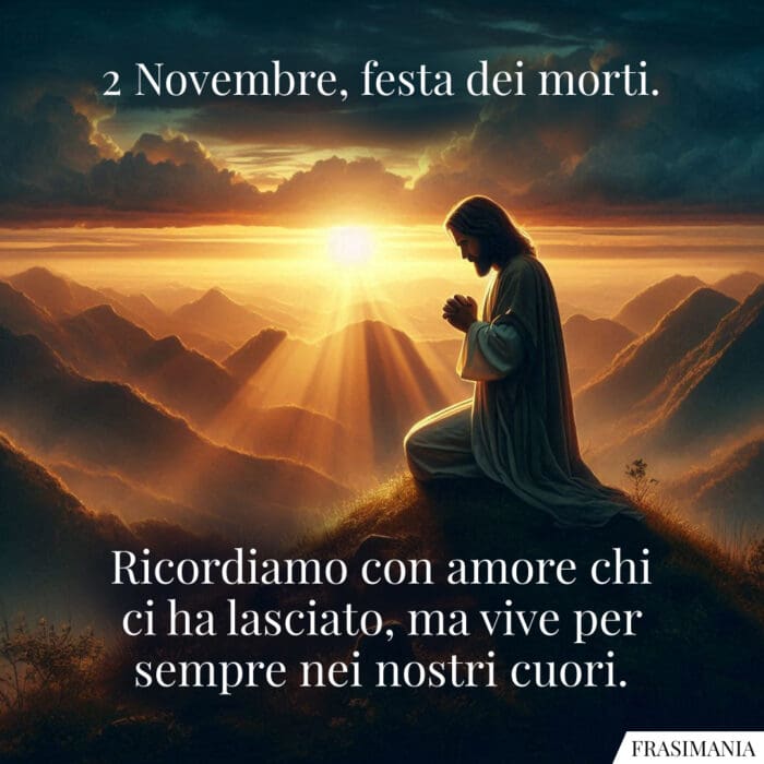 2 Novembre, festa dei morti. Ricordiamo con amore chi ci ha lasciato, ma vive per sempre nei nostri cuori.