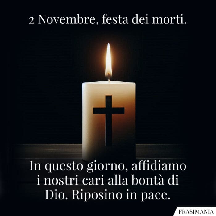 2 Novembre, festa dei morti. In questo giorno, affidiamo i nostri cari alla bontà di Dio. Riposino in pace.