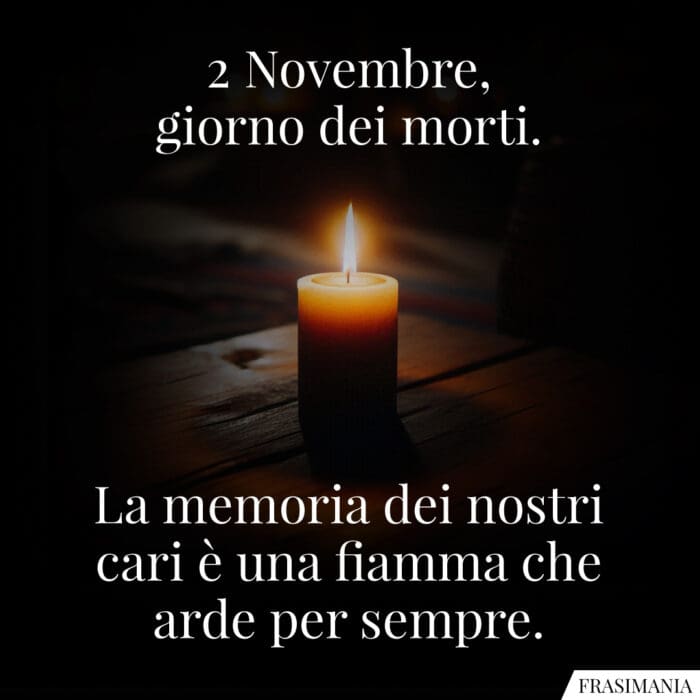 2 Novembre, giorno dei morti. La memoria dei nostri cari è una fiamma che arde per sempre.