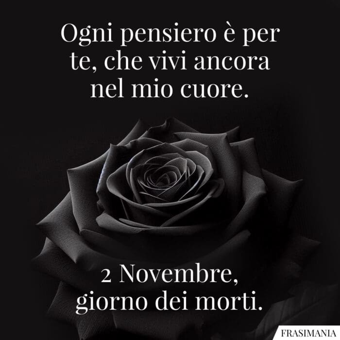 Ogni pensiero è per te, che vivi ancora nel mio cuore. 2 Novembre, giorno dei morti.