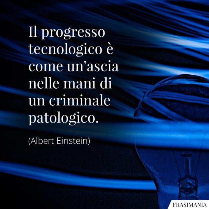 Il progresso tecnologico è come un’ascia nelle mani di un criminale patologico.