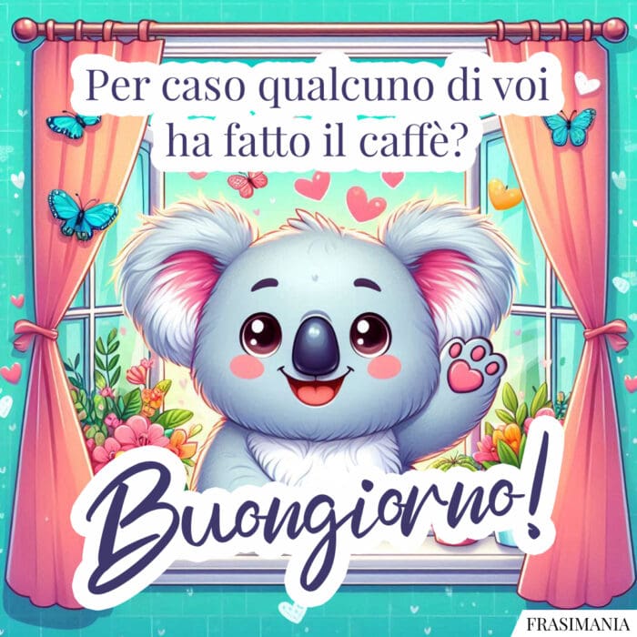 Per caso qualcuno di voi ha fatto il caffè? Buongiorno!