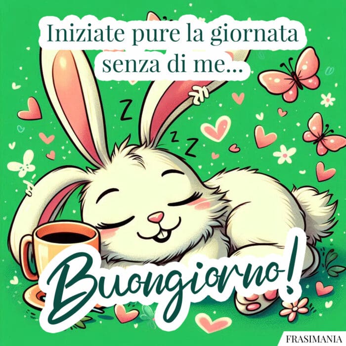 Iniziate pure la giornata senza di me… Buongiorno!