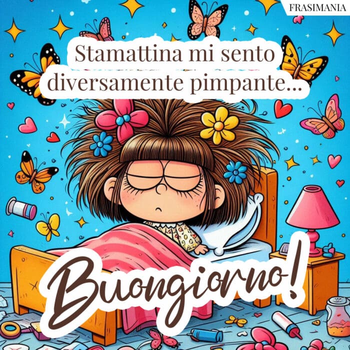 Stamattina mi sento diversamente pimpante... Buongiorno!