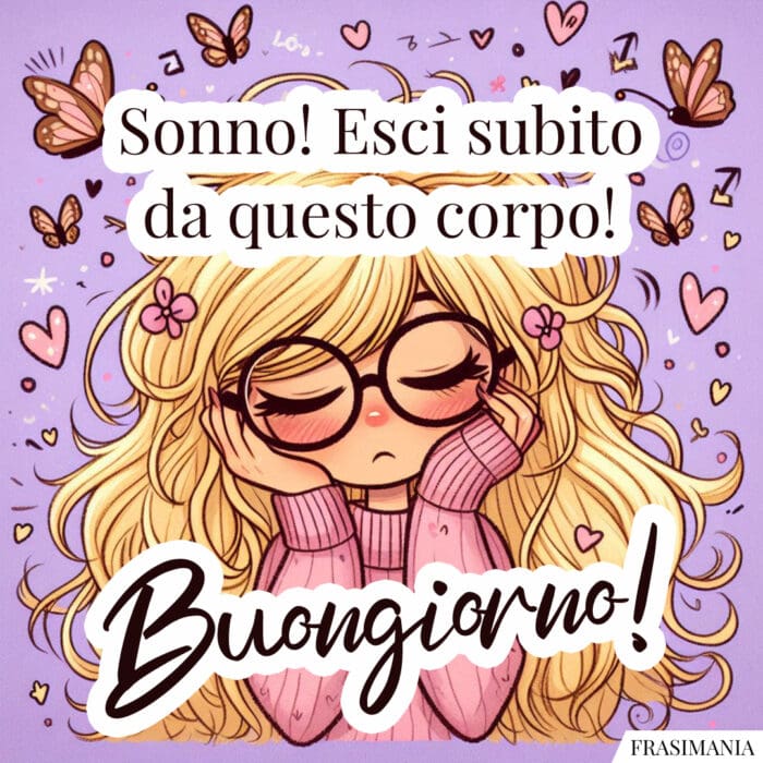 Sonno! Esci da questo corpo! Buongiorno!