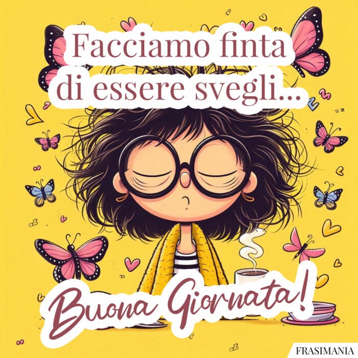 Facciamo finta di essere svegli... Buona Giornata!