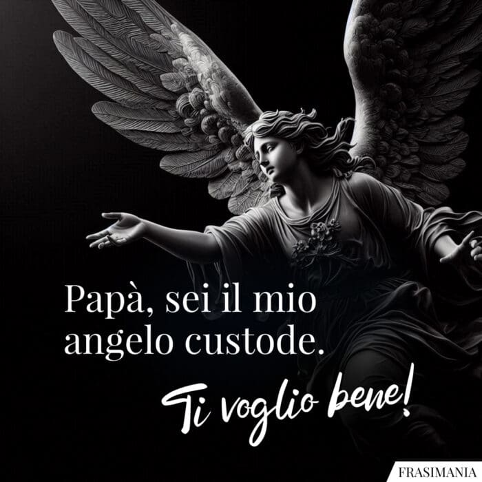 Papà, sei il mio angelo custode. Ti voglio bene!
