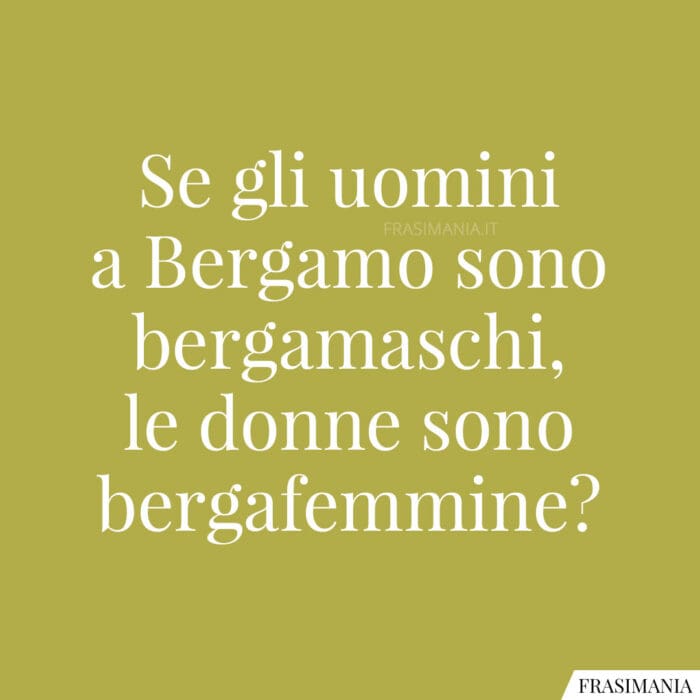 Se gli uomini a Bergamo sono bergamaschi, le donne sono bergafemmine?