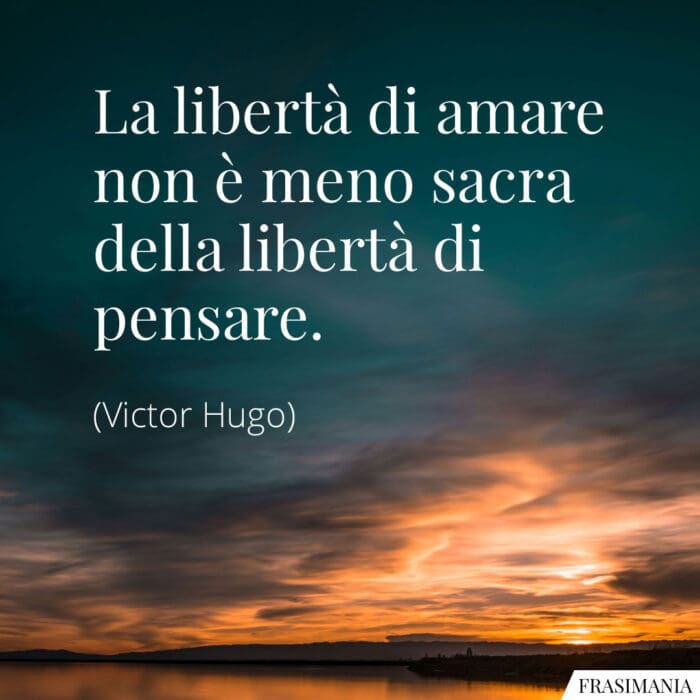 La libertà di amare non è meno sacra della libertà di pensare.