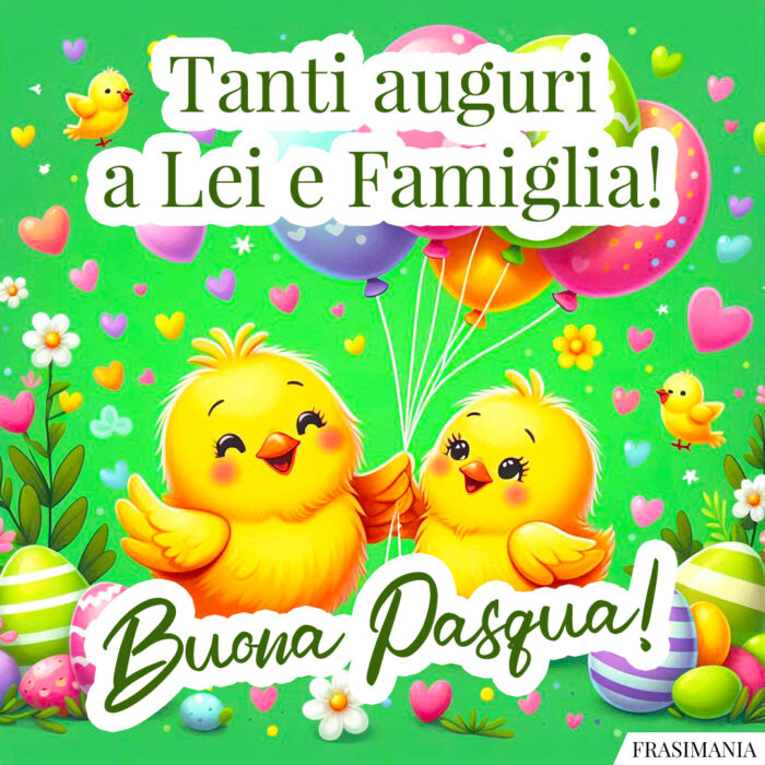 Tanti auguri a Lei e Famiglia! Buona Pasqua!