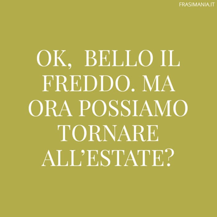 Ok, bello il freddo. Ma ora possiamo tornare all’estate?