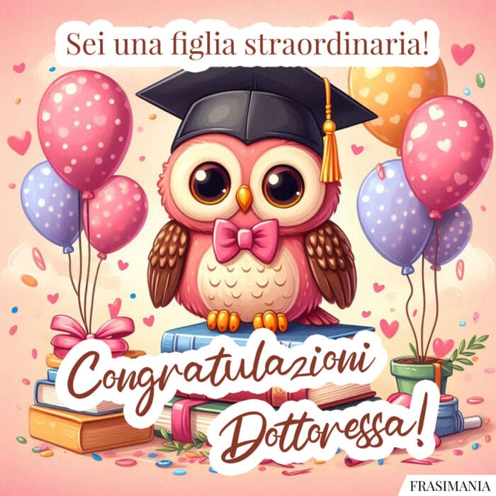 Sei una figlia straordinaria! Congratulazioni Dottoressa!