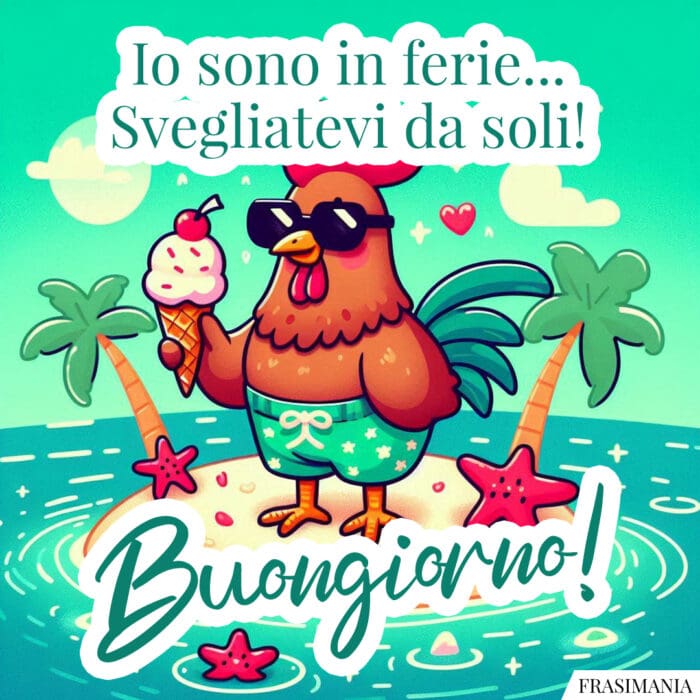 Io sono in ferie… Svegliatevi da soli! Buongiorno!