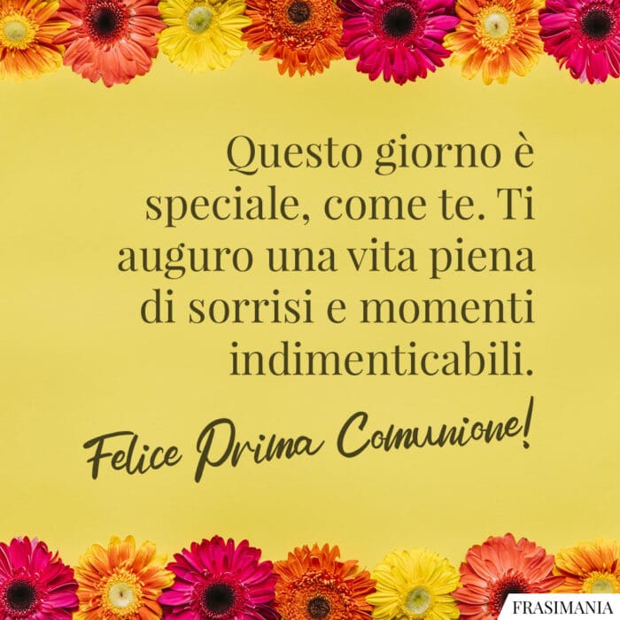 Questo giorno è speciale, come te. Ti auguro una vita piena di sorrisi e momenti indimenticabili. Felice Prima Comunione!