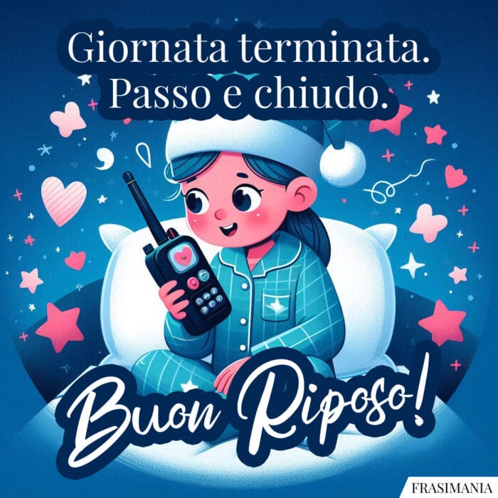 Giornata terminata. Passo e chiudo. Buon Riposo!