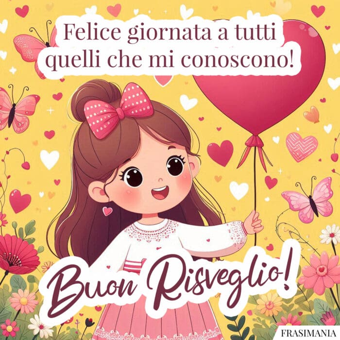 Felice giornata a tutti quelli che mi conoscono! Buon Risveglio!