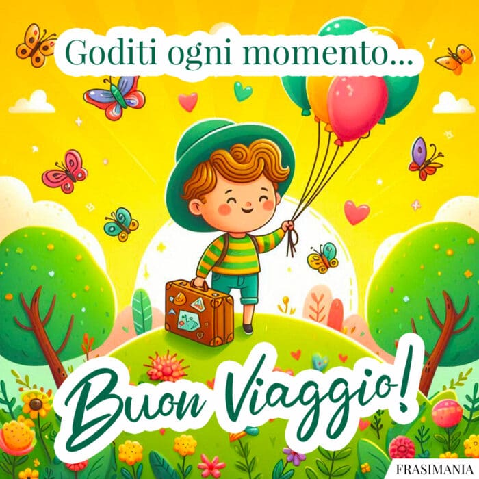 Goditi ogni momento... Buon Viaggio!