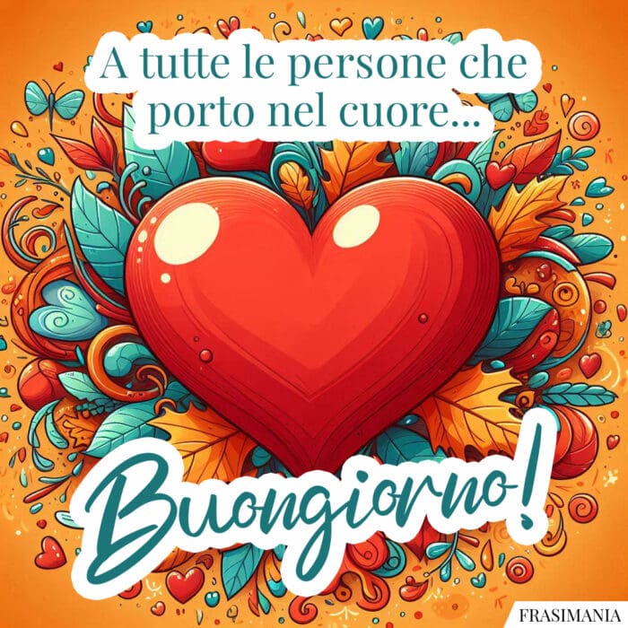 A tutte le persone che porto nel cuore… Buongiorno!