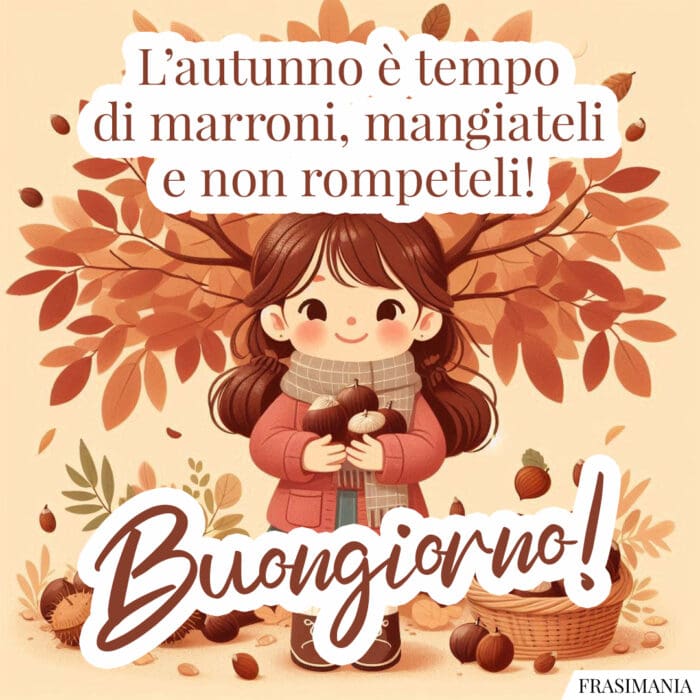 L’autunno è tempo di marroni, mangiateli e non rompeteli! Buongiorno!