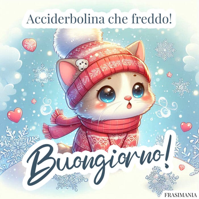 Acciderbolina che freddo! Buongiorno!